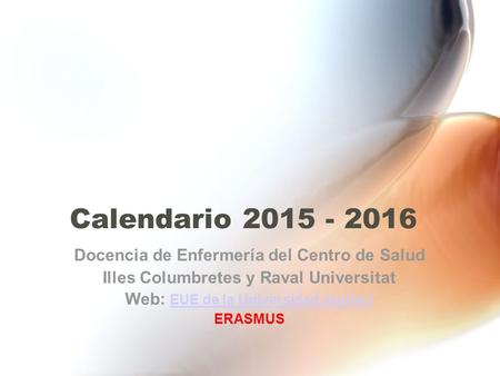 Calendario 2015 - 2016 Docencia de Enfermería del Centro de Salud Illes Columbretes y Raval Universitat Web: EUE de la Universidad Jaume I EUE de la Universidad.