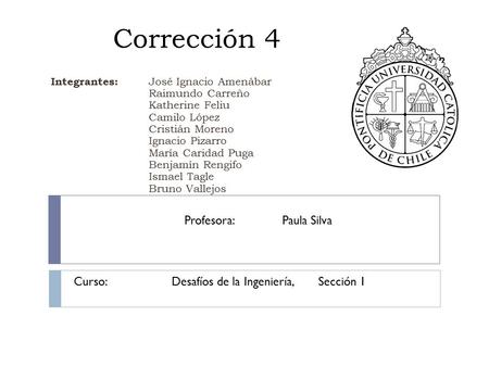 Corrección 4 Integrantes: José Ignacio Amenábar Raimundo Carreño Katherine Feliu Camilo López Cristián Moreno Ignacio Pizarro María Caridad Puga Benjamín.