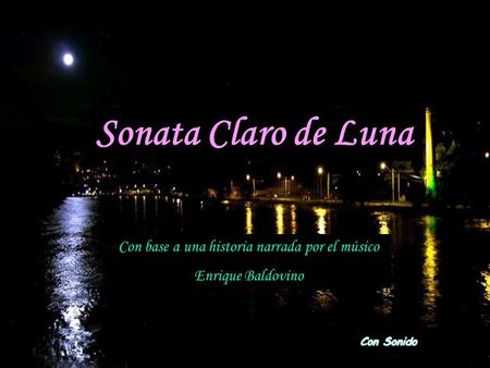Sonata Claro de Luna Con base a una historia narrada por el músico Enrique Baldovino Con Sonido.