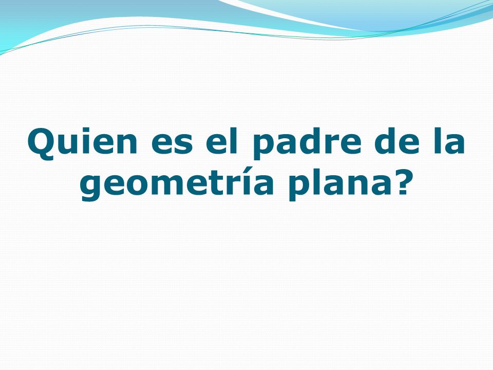 Quien es el padre de la geometría plana? - ppt descargar