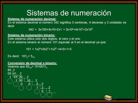 Sistemas de numeración Sistema de numeración decimal: En el sistema decimal el número 342 significa 3 centenas, 4 decenas y 2 unidades es decir 342 = 3x100+4x10+2x1.