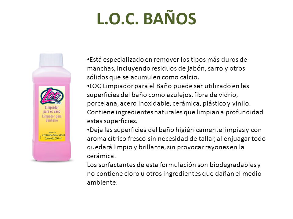 L.O.C. BAÑOS Está especializado en remover los tipos más duros de manchas,  incluyendo residuos de jabón, sarro y otros sólidos que se acumulen como  calcio. - ppt descargar