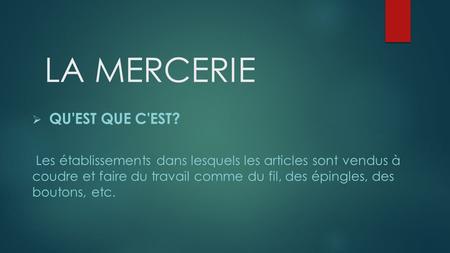 LA MERCERIE  QU'EST QUE C'EST? Les établissements dans lesquels les articles sont vendus à coudre et faire du travail comme du fil, des épingles, des.