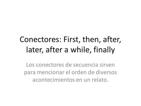 Conectores: First, then, after, later, after a while, finally