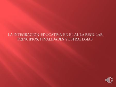 LA INTEGRACION EDUCATIVA EN EL AULA REGULAR. PRINCIPIOS, FINALIDADES Y ESTRATEGIAS.