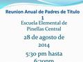 Reunion Anual de Padres de Titulo 1 Escuela Elemental de Pinellas Central 28 de agosto de 2014 5:30 pm hasta 6:30pm.