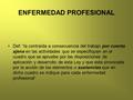 ENFERMEDAD PROFESIONAL Def: “la contraída a consecuencia del trabajo por cuenta ajena en las actividades que se especifiquen en el cuadro que se apruebe.