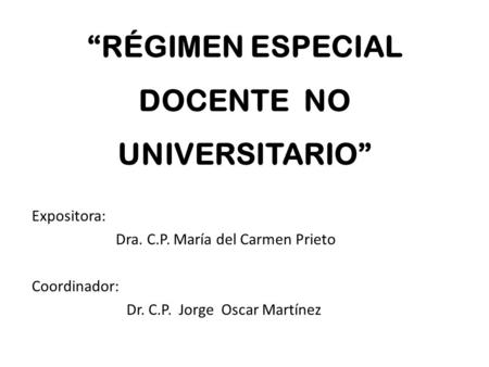 “RÉGIMEN ESPECIAL DOCENTE NO UNIVERSITARIO” Expositora: Dra. C.P. María del Carmen Prieto Coordinador: Dr. C.P. Jorge Oscar Martínez.
