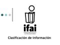 Clasificación de información. o El artículo 6º Constitucional establece que el derecho a la información será garantizado por el Estado. o Para el ejercicio.