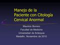 Manejo de la Paciente con Citología Cervical Anormal Mauricio Borrero Facultad de Medicina Universidad de Antioquia Medellín, Noviembre de 2010.