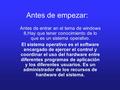 Antes de empezar: Antes de entrar en el tema de windows 8,Hay que tener conocimiento de lo que es un sistema operativo. El sistema operativo es el software.