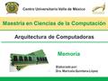Dra. Maricela Quintana López Centro Universitario Valle de México Memoria Dra. Maricela Quintana López Elaborado por: Arquitectura de Computadoras.