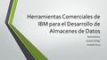 Herramientas Comerciales de IBM para el Desarrollo de Almacenes de Datos Realizadores: Andrés Zúñiga Andrés Hevia.
