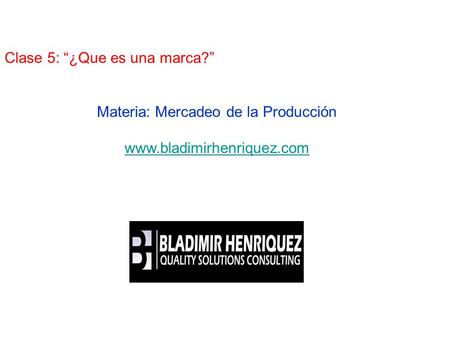 Clase 5: “¿Que es una marca?” Presenta: Bl Materia: Mercadeo de la Producción www.bladimirhenriquez.com.