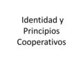 Identidad y Principios Cooperativos (Naciones Unidas. Carta Orgánica 1.945) “Se trata de un grupo de personas, que en forma voluntaria se agrupan para.