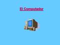 El Computador. Computador. Máquina compuesta de elementos físicos (en su mayoría de origen electrónico) capaz de aceptar unos datos de entrada, realizar.