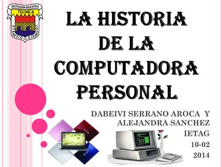 LA HISTORIA DE LA COMPUTADORA PERSONAL DABEIVI SERRANO AROCA Y ALEJANDRA SANCHEZ IETAG 10-02 2014.