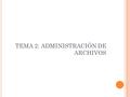 TEMA 2: ADMINISTRACIÓN DE ARCHIVOS. ÍNDICE 1. Introducción Historia Componentes básicos 2. Sistema operativo. Windows 3. Ejercicios 2 Administración de.