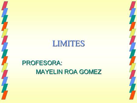 LIMITES PROFESORA: MAYELIN ROA GOMEZ. LIMITE DE UNA FUNCION El concepto de límite de una función es fundamental en todos los campos del cálculo. Baste.