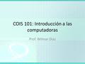 COIS 101: Introducción a las computadoras Prof. Wilmar Díaz.