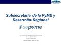 Subsecretaria de la PyME y Desarrollo Regional Av. Paseo Colón 189 PB, Ciudad Autónoma de Buenos Aires (1063) Tel. (011)-4349-7007 Atención PyME: 0800.