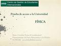 Prueba de acceso a la Universidad FÍSICA Centro de Gestión de Estudiantes Internacionales Pedro Córdoba Torres (Coordinador) Departamento de Física Matemática.