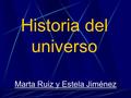 Historia del universo Marta Ruiz y Estela Jiménez.