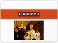 EL BAUTISMO Realizado por: Hna. Isabel Aztatzi Hernández, Hermana Dominica de la Presentación.