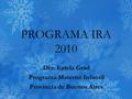 PROGRAMA IRA 2010 Dra. Estela Grad Programa Materno Infantil Provincia de Buenos Aires.
