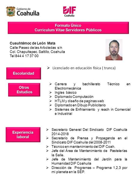 Formato Único Curriculum Vitae Servidores Públicos Escolaridad Cuauhtémoc de León Mata Calle Paseo de las Arboledas s/n Col. Chapultepec, Saltillo, Coahuila.
