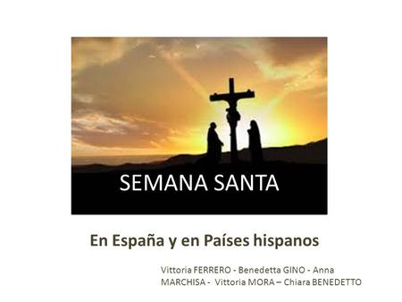 SEMANA SANTA En España y en Países hispanos Vittoria FERRERO - Benedetta GINO - Anna MARCHISA - Vittoria MORA – Chiara BENEDETTO.