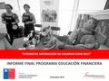 “ESTUDIO DE SATISFACCIÓN DE USUARIOS FOSIS 2015” INFORME FINAL PROGRAMA EDUCACIÓN FINANCIERA Diciembre 2015 Cliente: FONDO DE SOLIDARIDAD E INVERSIÓN SOCIAL.