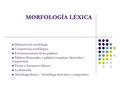 MORFOLOGÍA LÉXICA Definición de morfología Competencia morfológica Estructura interna de las palabras Palabras flexionadas y palabras complejas (derivadas.