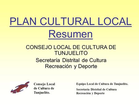 PLAN CULTURAL LOCAL Resumen CONSEJO LOCAL DE CULTURA DE TUNJUELITO Secretaría Distrital de Cultura Recreación y Deporte Consejo Local de Cultura de Tunjuelito.