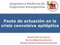 Pauta de actuación en la crisis convulsiva epiléptica Asignatura Medicina de Urgencias-Emergencias Ricardo Serrano García Servicio Medicina Intensiva Hospital.