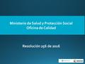 Ministerio de Salud y Protección Social Oficina de Calidad Resolución 256 de 2016.