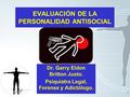 1 EVALUACIÓN DE LA PERSONALIDAD ANTISOCIAL Dr. Garry Eldon Britton Justo. Psiquiatra Legal, Forense y Adictólogo.