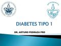 DR. ARTURO PEDRAZA PRO. DM TIPO 1  Enfermedad caracterizada por una destrucción de las células beta pancreáticas, deficiencia absoluta de insulina, tendencia.
