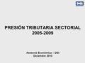 1 PRESIÓN TRIBUTARIA SECTORIAL 2005-2009 Asesoría Económica – DGI Diciembre 2010.