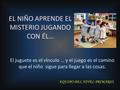 EL NIÑO APRENDE EL MISTERIO JUGANDO CON ÉL… El juguete es el vínculo … y el juego es el camino que el niño sigue para llegar a las cosas. EQUIPO DEL NIVEL.