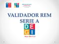VALIDADOR REM SERIE A Mayo 2016 V.1.0 1. Presentación El validador REM es confeccionado por el Depto. de Estadísticas y Gestión de la Información para.