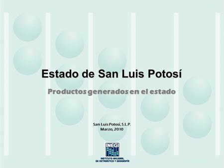 Estado de San Luis Potosí San Luis Potosí, S.L.P. Marzo, 2010 Productos generados en el estado.