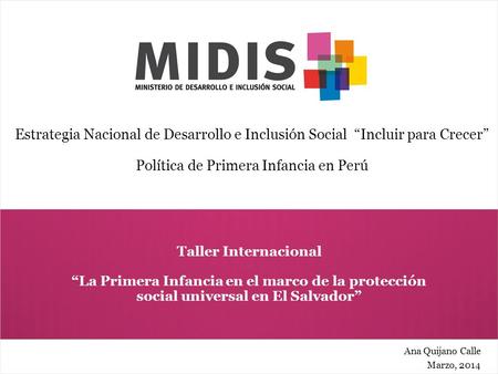 Taller Internacional “La Primera Infancia en el marco de la protección social universal en El Salvador” Ana Quijano Calle Marzo, 2014 Estrategia Nacional.