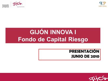 GIJÓN INNOVA I Fondo de Capital Riesgo PRESENTACIÓN JUNIO DE 2010.