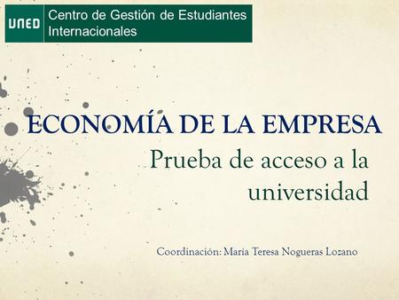 Centro de Gestión de Estudiantes Internacionales ECONOMÍA DE LA EMPRESA Prueba de acceso a la universidad Coordinación: María Teresa Nogueras Lozano.