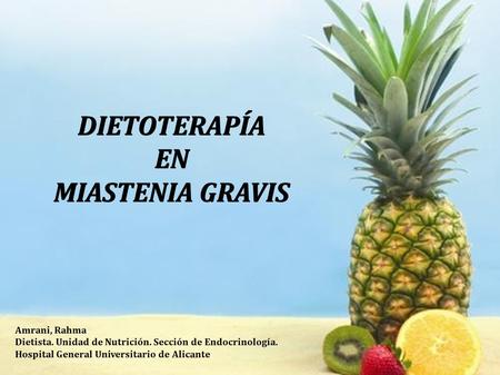 DIETOTERAPÍA EN MIASTENIA GRAVIS Amrani, Rahma Dietista. Unidad de Nutrición. Sección de Endocrinología. Hospital General Universitario de Alicante.