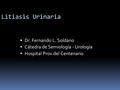 Litiasis Urinaria  Dr. Fernando L. Soldano  Cátedra de Semiología - Urología  Hospital Prov.del Centenario.
