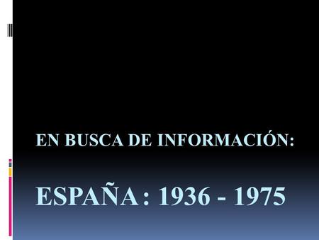 ESPAÑA : 1936 - 1975 EN BUSCA DE INFORMACIÓN:. 1) ¿Cuál fue la forma del Estado español antes de la guerra Civil?  Antes de la GCE gobernaba el Frente.
