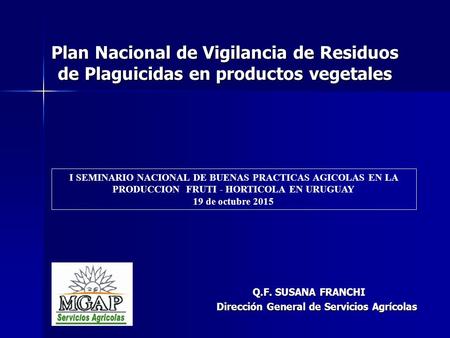 Plan Nacional de Vigilancia de Residuos de Plaguicidas en productos vegetales Q.F. SUSANA FRANCHI Q.F. SUSANA FRANCHI Dirección General de Servicios Agrícolas.
