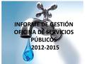 INFORME DE GESTIÓN OFICINA DE SERVICIOS PÚBLICOS 2012-2015.